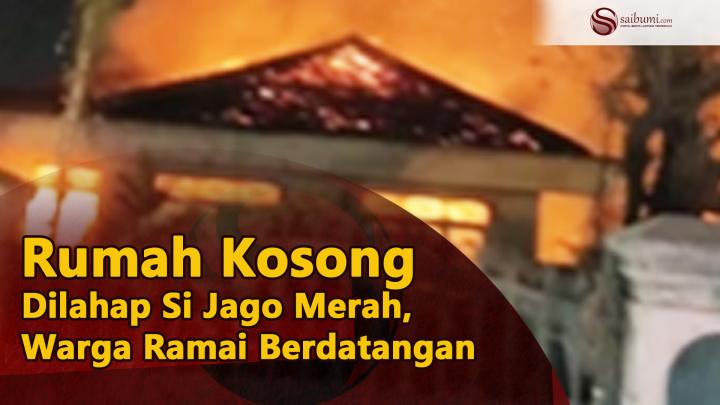 Rumah Kosong Dilahap Si Jago Merah, Warga Ramai Berdatangan